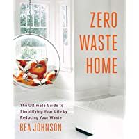 ZERO WASTE HOME: The Ultimate Guide to Simplifying Your Life by Reducing Your Waste